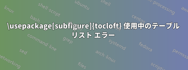 \usepackage[subfigure]{tocloft} 使用中のテーブル リスト エラー