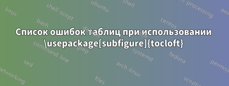 Список ошибок таблиц при использовании \usepackage[subfigure]{tocloft}