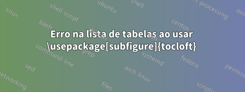 Erro na lista de tabelas ao usar \usepackage[subfigure]{tocloft}