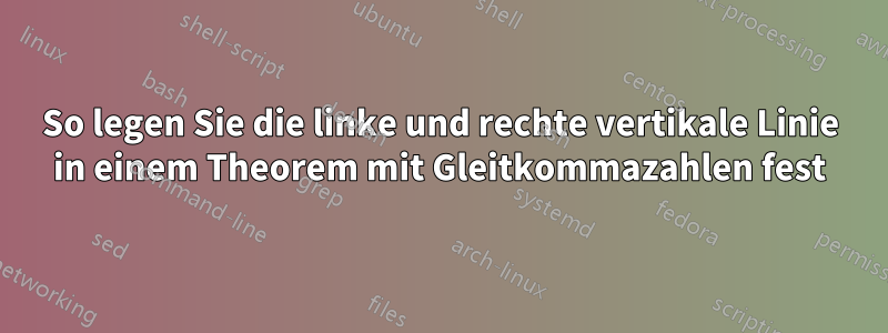 So legen Sie die linke und rechte vertikale Linie in einem Theorem mit Gleitkommazahlen fest