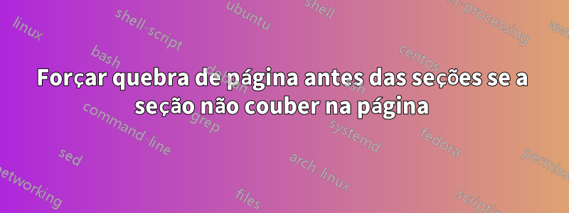 Forçar quebra de página antes das seções se a seção não couber na página