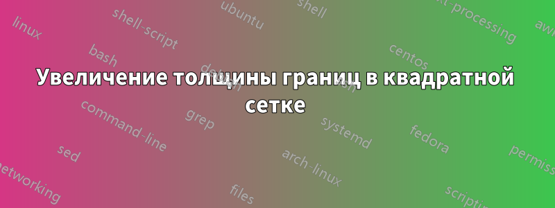 Увеличение толщины границ в квадратной сетке