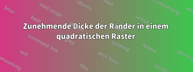 Zunehmende Dicke der Ränder in einem quadratischen Raster