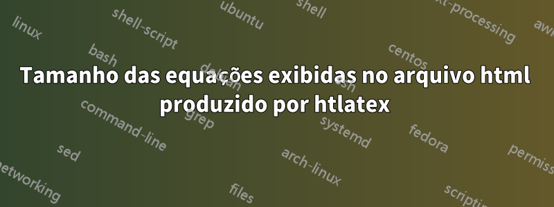 Tamanho das equações exibidas no arquivo html produzido por htlatex
