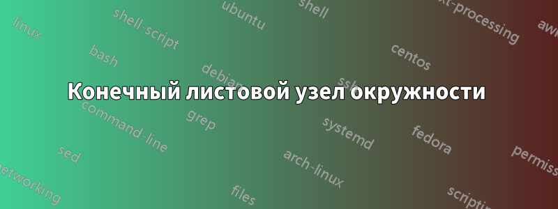 Конечный листовой узел окружности
