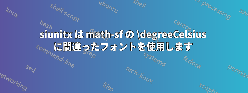 siunitx は math-sf の \degreeCelsius に間違ったフォントを使用します