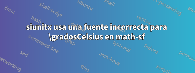 siunitx usa una fuente incorrecta para \gradosCelsius en math-sf