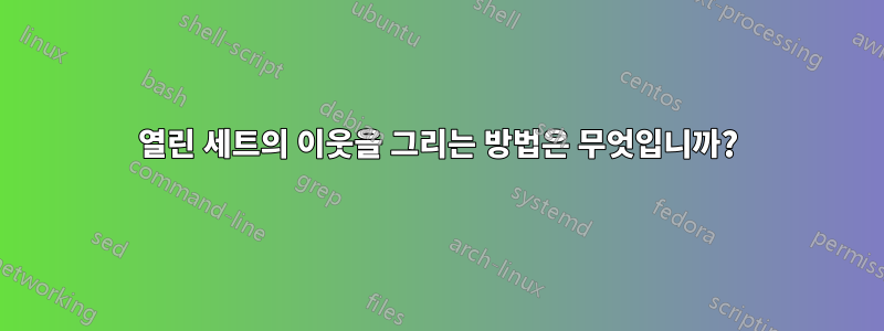 열린 세트의 이웃을 그리는 방법은 무엇입니까?