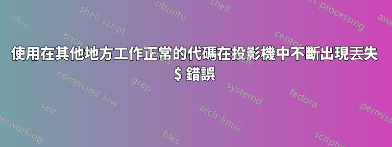 使用在其他地方工作正常的代碼在投影機中不斷出現丟失 $ 錯誤