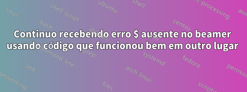 Continuo recebendo erro $ ausente no beamer usando código que funcionou bem em outro lugar