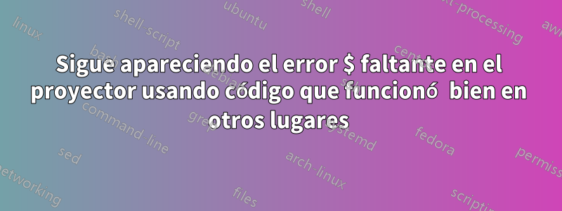 Sigue apareciendo el error $ faltante en el proyector usando código que funcionó bien en otros lugares