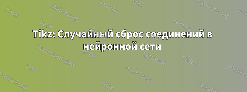Tikz: Случайный сброс соединений в нейронной сети