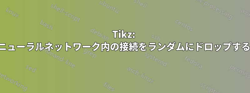 Tikz: ニューラルネットワーク内の接続をランダムにドロップする