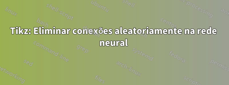 Tikz: Eliminar conexões aleatoriamente na rede neural