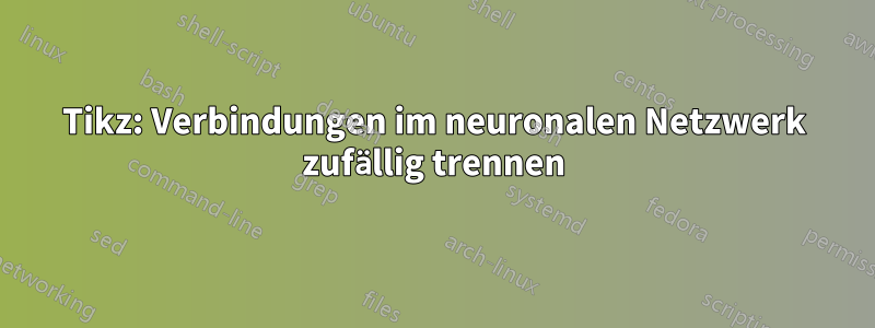 Tikz: Verbindungen im neuronalen Netzwerk zufällig trennen