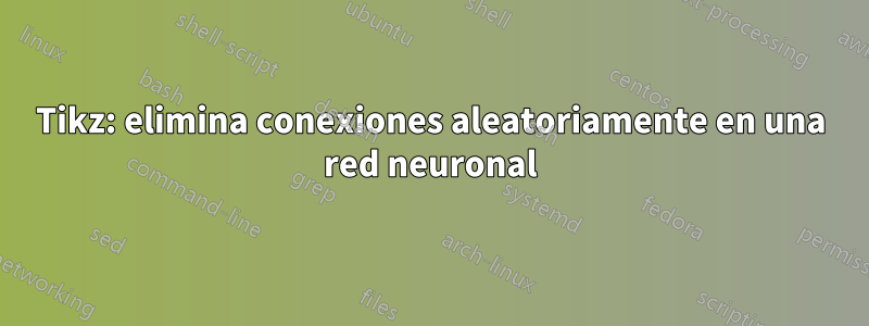 Tikz: elimina conexiones aleatoriamente en una red neuronal