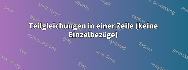 Teilgleichungen in einer Zeile (keine Einzelbezüge)