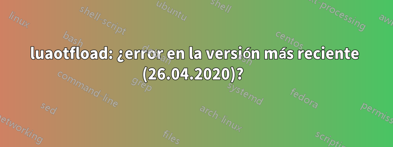 luaotfload: ¿error en la versión más reciente (26.04.2020)? 
