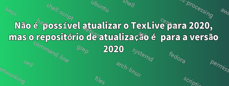 Não é possível atualizar o TexLive para 2020, mas o repositório de atualização é para a versão 2020