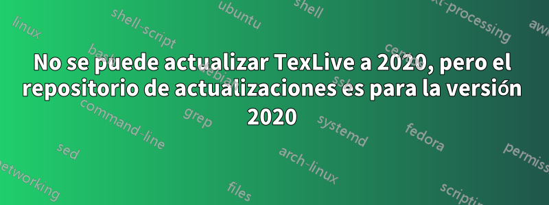 No se puede actualizar TexLive a 2020, pero el repositorio de actualizaciones es para la versión 2020
