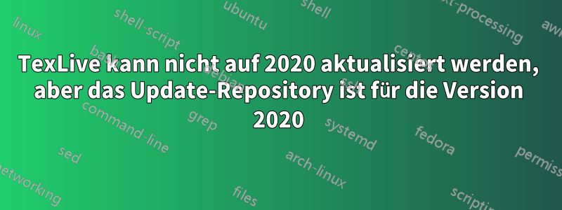 TexLive kann nicht auf 2020 aktualisiert werden, aber das Update-Repository ist für die Version 2020