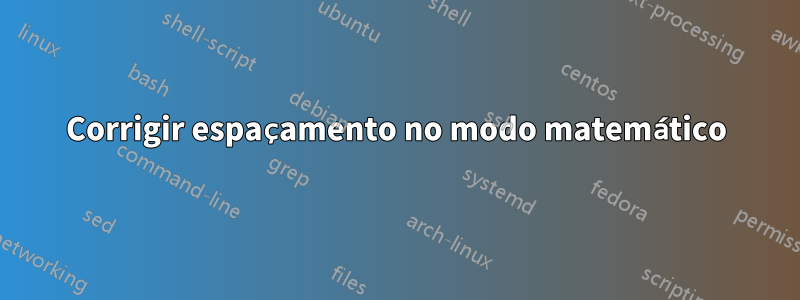 Corrigir espaçamento no modo matemático