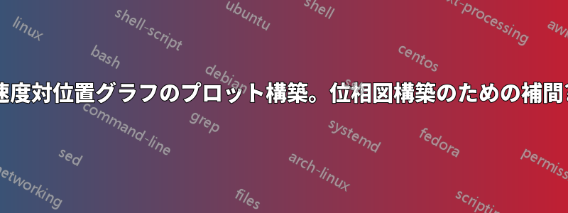 速度対位置グラフのプロット構築。位相図構築のための補間?