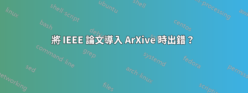 將 IEEE 論文導入 ArXive 時出錯？