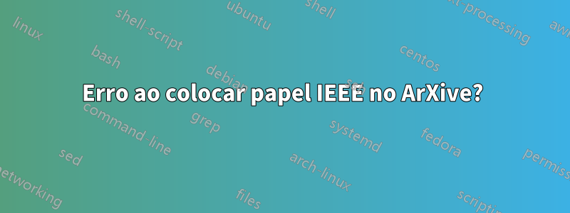 Erro ao colocar papel IEEE no ArXive?
