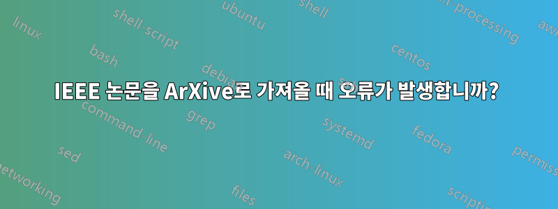 IEEE 논문을 ArXive로 가져올 때 오류가 발생합니까?