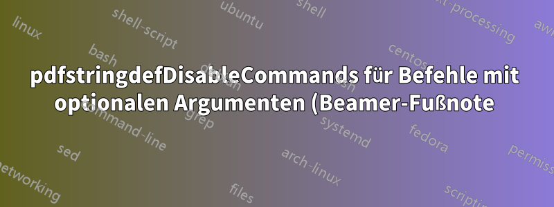 pdfstringdefDisableCommands für Befehle mit optionalen Argumenten (Beamer-Fußnote)