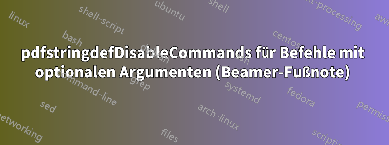 pdfstringdefDisableCommands für Befehle mit optionalen Argumenten (Beamer-Fußnote)