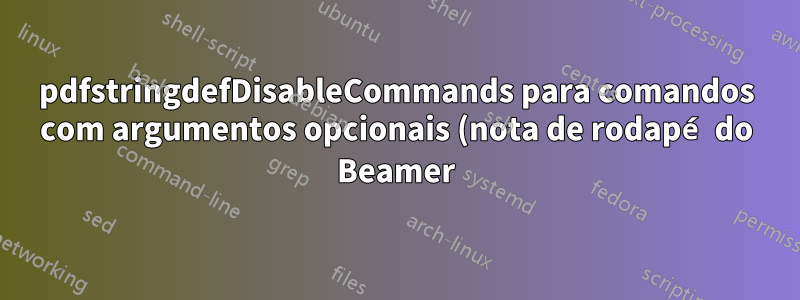 pdfstringdefDisableCommands para comandos com argumentos opcionais (nota de rodapé do Beamer)