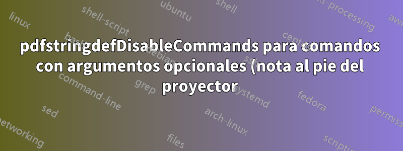 pdfstringdefDisableCommands para comandos con argumentos opcionales (nota al pie del proyector)