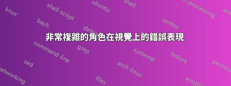 非常複雜的角色在視覺上的錯誤表現