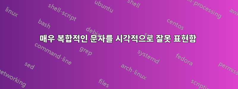 매우 복합적인 문자를 시각적으로 잘못 표현함