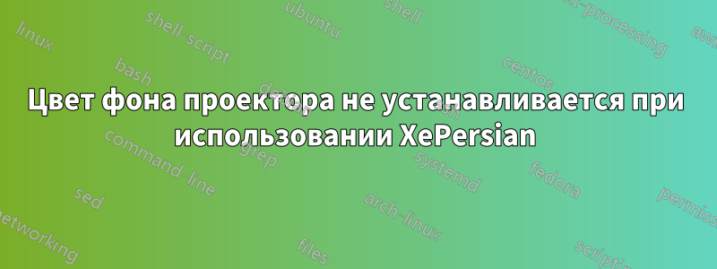 Цвет фона проектора не устанавливается при использовании XePersian