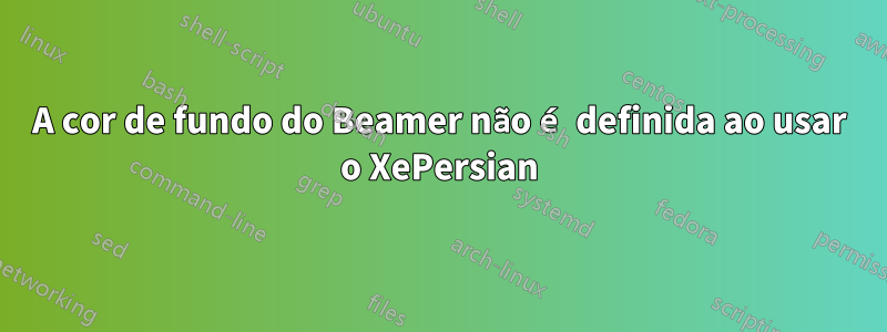 A cor de fundo do Beamer não é definida ao usar o XePersian