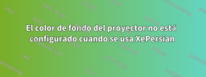El color de fondo del proyector no está configurado cuando se usa XePersian