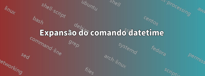 Expansão do comando datetime