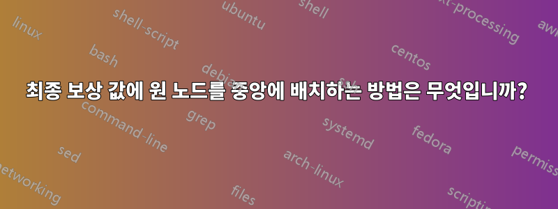 최종 보상 값에 원 노드를 중앙에 배치하는 방법은 무엇입니까?