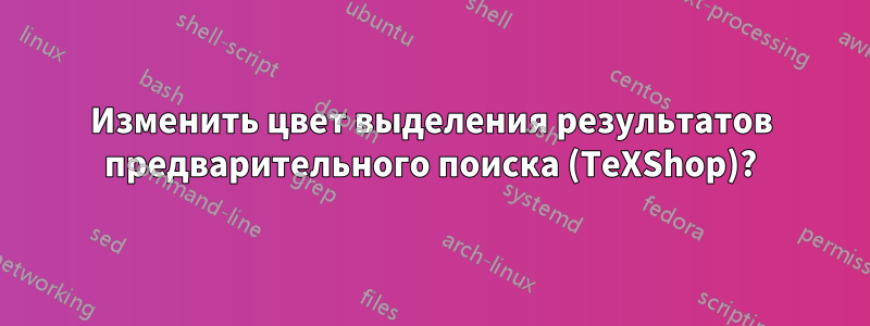Изменить цвет выделения результатов предварительного поиска (TeXShop)?