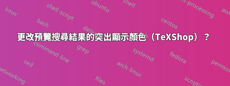 更改預覽搜尋結果的突出顯示顏色（TeXShop）？