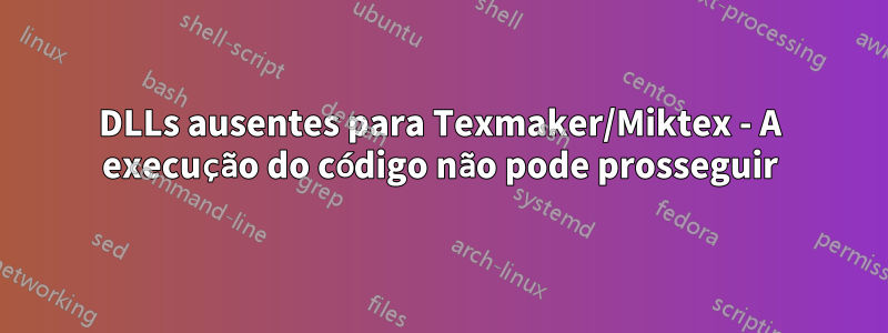 DLLs ausentes para Texmaker/Miktex - A execução do código não pode prosseguir