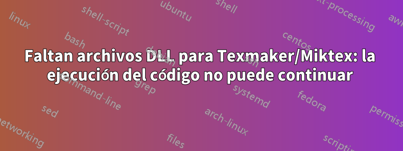 Faltan archivos DLL para Texmaker/Miktex: la ejecución del código no puede continuar