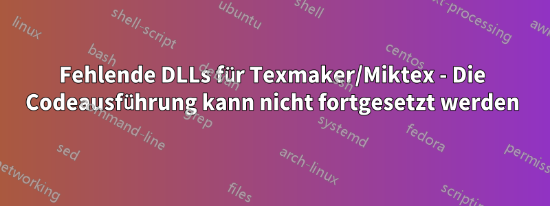 Fehlende DLLs für Texmaker/Miktex - Die Codeausführung kann nicht fortgesetzt werden