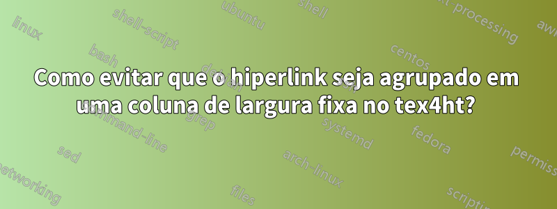 Como evitar que o hiperlink seja agrupado em uma coluna de largura fixa no tex4ht?