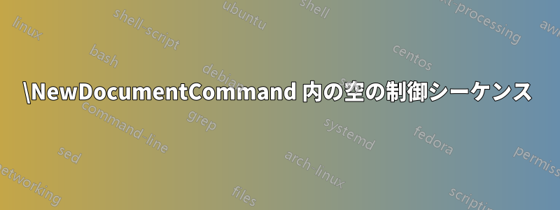 \NewDocumentCommand 内の空の制御シーケンス