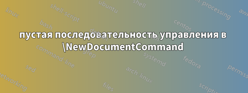 пустая последовательность управления в \NewDocumentCommand