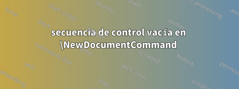 secuencia de control vacía en \NewDocumentCommand